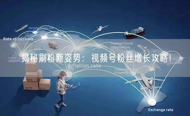揭秘刷粉新姿势:视频号粉丝增长攻略!