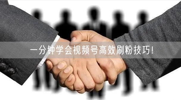 一分钟学会视频号高效刷粉技巧!